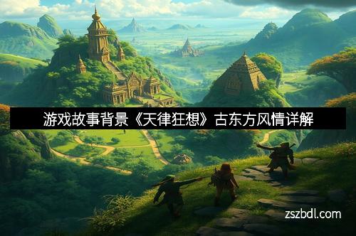 游戏故事背景《天律狂想》古东方风情详解