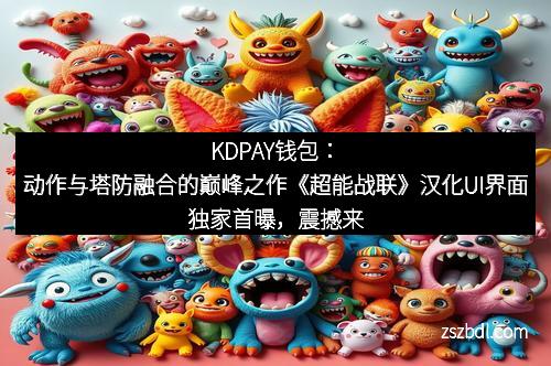 KDPAY钱包：动作与塔防融合的巅峰之作《超能战联》汉化UI界面独家首曝，震撼来袭！